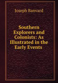 Southern Explorers and Colonists: As Illustrated in the Early Events .
