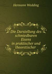 Die Darstellung des schmiedbaren Eisens in praktischer und theoretischer .