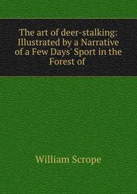 The art of deer-stalking: Illustrated by a Narrative of a Few Days' Sport in the Forest of .