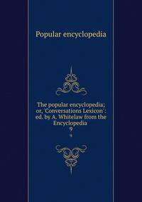 The popular encyclopedia; or, 'Conversations Lexicon': ed. by A. Whitelaw from the Encyclopedia .