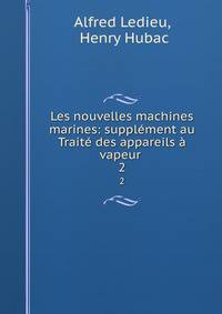 Les nouvelles machines marines: supplement au Traite des appareils a vapeur .