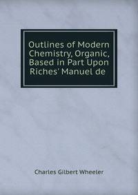 Outlines of Modern Chemistry, Organic, Based in Part Upon Riches' Manuel de .