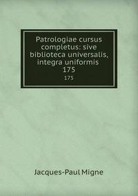 Patrologiae cursus completus: sive biblioteca universalis,integra uniformis .. 175