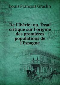 De l'Ib?rie: ou, ?ssai critique sur l'origine des premi?res populations de l'Espagne