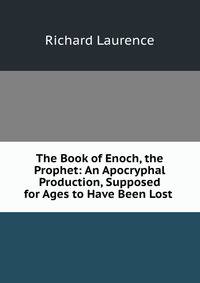 The Book of Enoch, the Prophet: An Apocryphal Production, Supposed for Ages to Have Been Lost .