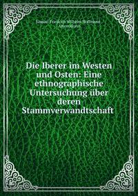 Die Iberer im Westen und Osten: Eine ethnographische Untersuchung uber deren Stammverwandtschaft .
