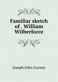 Familiar sketch of . William Wilberforce