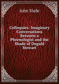 Colloquies: Imaginary Conversations Between a Phrenologist and the Shade of Dugald Stewart