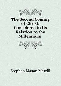 The Second Coming of Christ: Considered in Its Relation to the Millennium .