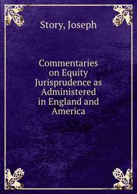 Commentaries on Equity Jurisprudence as Administered in England and America