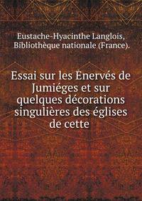 Essai sur les Enerves de Jumieges et sur quelques decorations singulieres des eglises de cette .