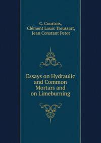 Essays on Hydraulic and Common Mortars and on Limeburning