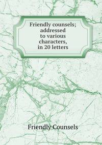 Friendly counsels; addressed to various characters, in 20 letters