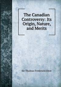 The Canadian Controversy: Its Origin, Nature, and Merits