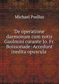 De operatione daemonum cum notis Gaulmini curante Jo. Fr. Boissonade: Accedunt inedita opuscula .