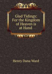 Glad Tidings: For the Kingdom of Heaven is at Hand .
