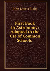 First Book in Astronomy: Adapted to the Use of Common Schools .
