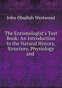 The Entomologist's Text Book: An Introduction to the Natural History, Structure, Physiology and .