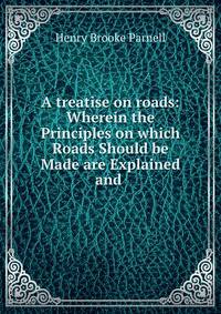 A treatise on roads: Wherein the Principles on which Roads Should be Made are Explained and .
