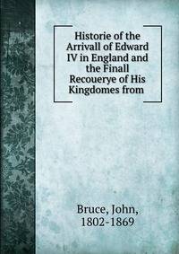 Historie of the Arrivall of Edward IV in England and the Finall Recouerye of His Kingdomes from .