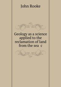 Geology as a science applied to the reclamation of land from the sea &amp;c