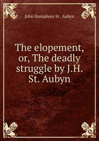 The elopement, or, The deadly struggle by J.H. St. Aubyn.