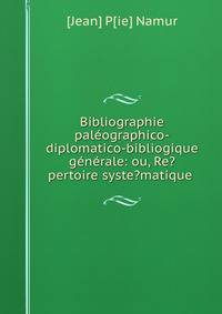 Bibliographie paleographico-diplomatico-bibliogique generale: ou, Re?pertoire syste?matique .