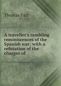A traveller's rambling reminiscences of the Spanish war; with a refutation of the charges of .