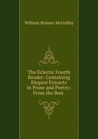 The Eclectic Fourth Reader: Containing Elegant Extracts in Prose and Poetry: From the Best .