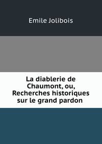La diablerie de Chaumont, ou, Recherches historiques sur le grand pardon .