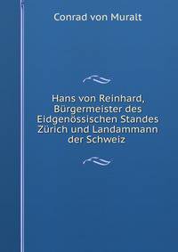 Hans von Reinhard, Burgermeister des Eidgenossischen Standes Zurich und Landammann der Schweiz .
