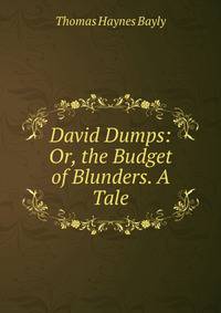 David Dumps: Or, the Budget of Blunders. A Tale