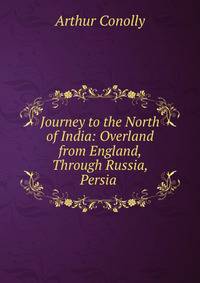 Journey to the North of India: Overland from England, Through Russia, Persia .