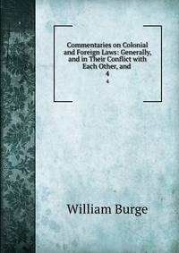 Commentaries on Colonial and Foreign Laws: Generally, and in Their Conflict with Each Other, and .. 4
