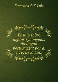 Ensaio sobre alguns synonymos da lingua portugueza: por d. fr. F. de S. Luiz