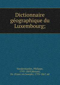 Dictionnaire ge?ographique du Luxembourg;