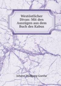 Weststlicher Divan. Mit den Auszgen aus dem Buch des Kabus