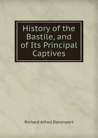 History of the Bastile, and of Its Principal Captives