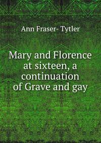Mary and Florence at sixteen, a continuation of Grave and gay