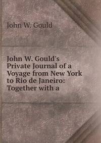 John W. Gould's Private Journal of a Voyage from New York to Rio de Janeiro: Together with a .