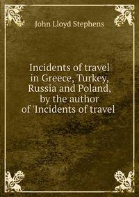 Incidents of travel in Greece, Turkey, Russia and Poland, by the author of 'Incidents of travel .