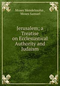 Jerusalem; a Treatise on Ecclesiastical Authority and Judaism