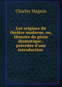 Les origines du th??tre moderne, ou, Histoire du g?nie dramatique ; pr?c?d?e d'une introduction .