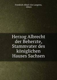 Herzog Albrecht der Beherzte, Stammvater des koniglichen Hauses Sachsen