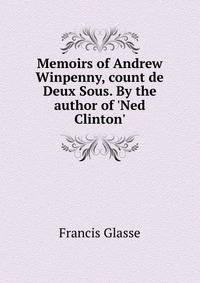 Memoirs of Andrew Winpenny, count de Deux Sous. By the author of 'Ned Clinton'.