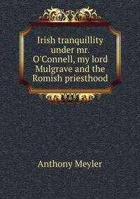 Irish tranquillity under mr. O'Connell, my lord Mulgrave and the Romish priesthood