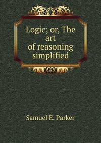 Logic; or, The art of reasoning simplified