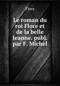 Le roman du roi Flore et de la belle Jeanne. publ. par F. Michel
