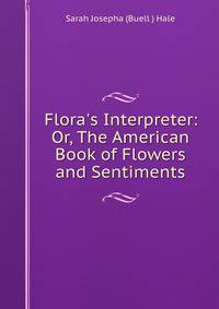 Flora's Interpreter: Or, The American Book of Flowers and Sentiments