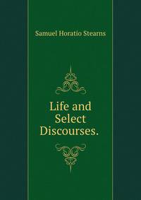 Life and Select Discourses. .